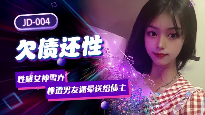 雪卉JD004：欠债肉偿！性感女神遭男友迷晕献身债主